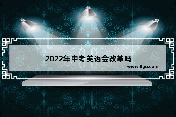 2022年中考英语会改革吗