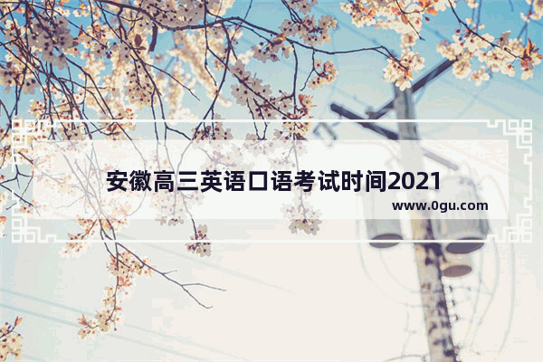 安徽高三英语口语考试时间2021