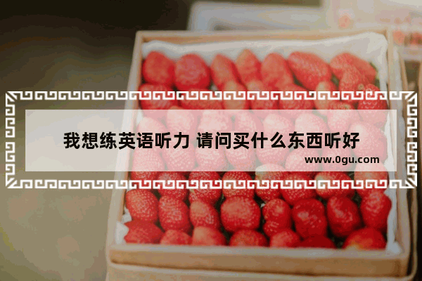 我想练英语听力 请问买什么东西听好