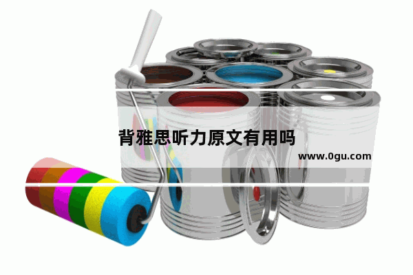 背雅思听力原文有用吗