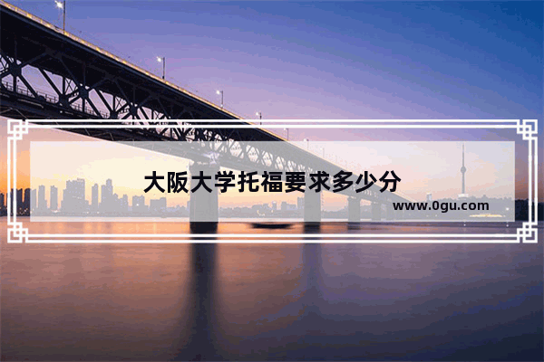 大阪大学托福要求多少分