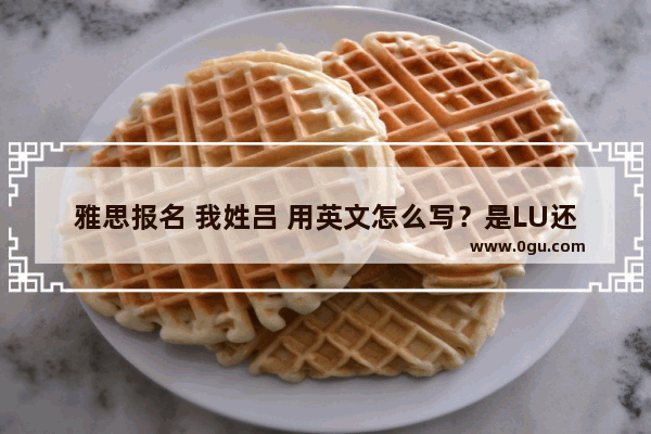 雅思报名 我姓吕 用英文怎么写？是LU还是LV