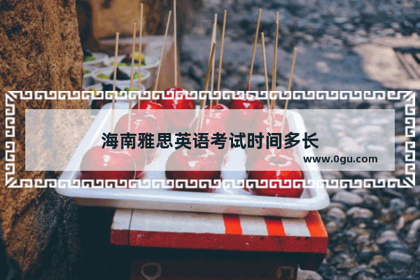 海南雅思英语考试时间多长