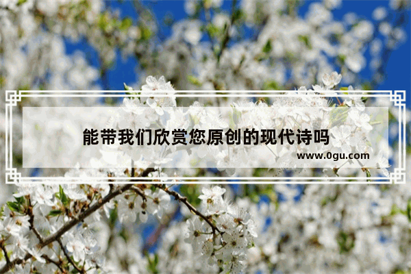 能带我们欣赏您原创的现代诗吗