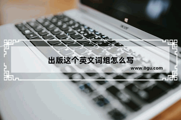 出版这个英文词组怎么写
