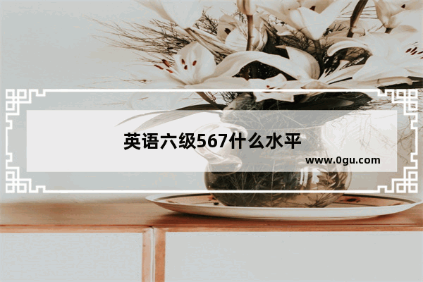 英语六级567什么水平