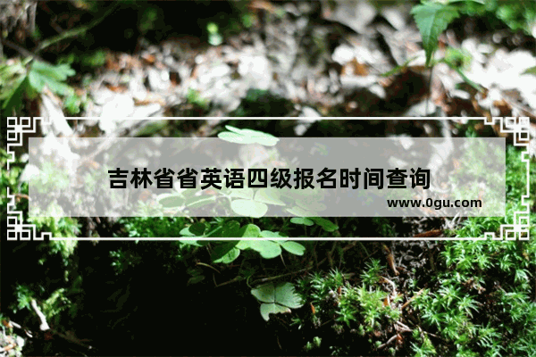 吉林省省英语四级报名时间查询