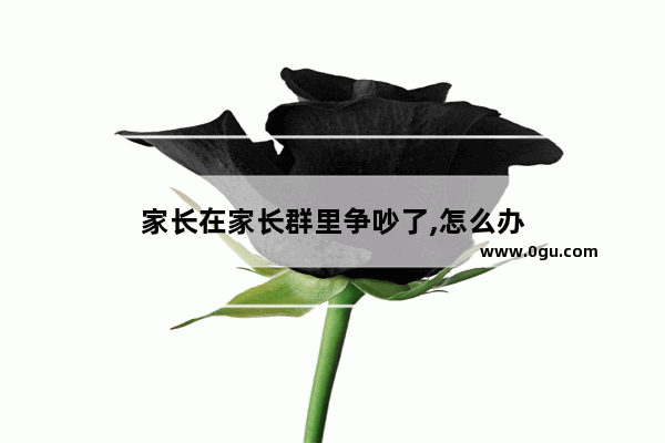 家长在家长群里争吵了,怎么办