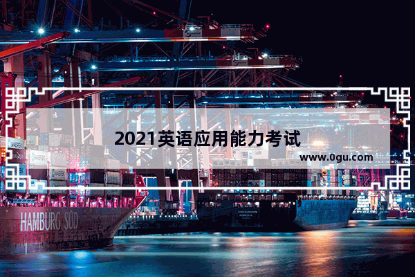 2021英语应用能力考试