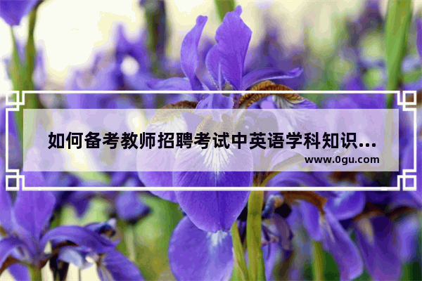 如何备考教师招聘考试中英语学科知识笔试