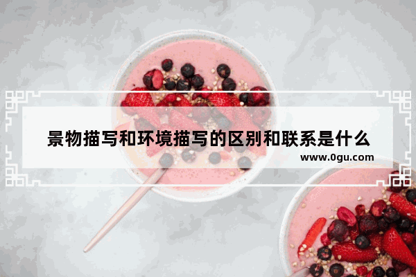 景物描写和环境描写的区别和联系是什么