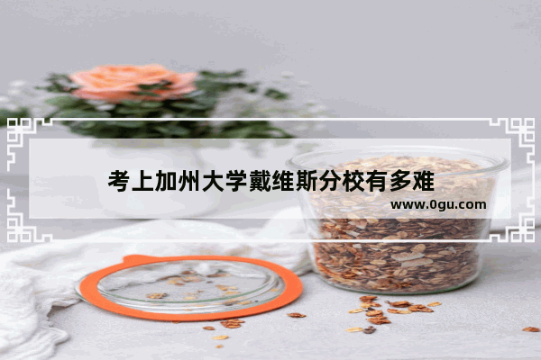 考上加州大学戴维斯分校有多难