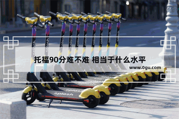 托福90分难不难 相当于什么水平