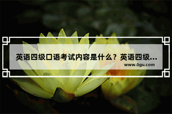 英语四级口语考试内容是什么？英语四级口语考