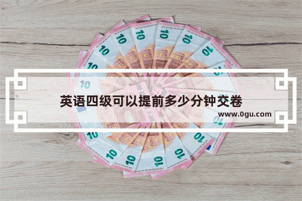 英语四级可以提前多少分钟交卷