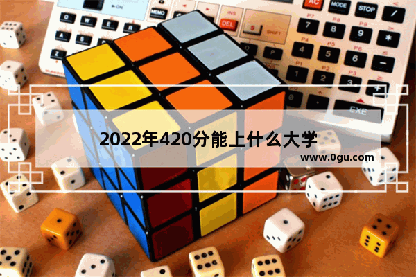 2022年420分能上什么大学
