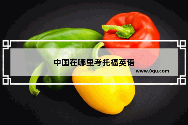 中国在哪里考托福英语