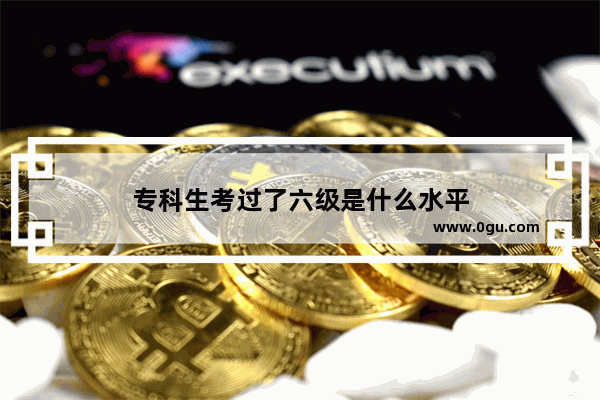 专科生考过了六级是什么水平