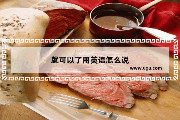 就可以了用英语怎么说