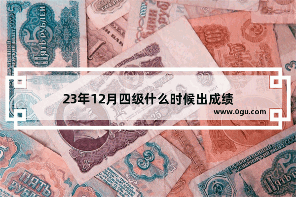 23年12月四级什么时候出成绩