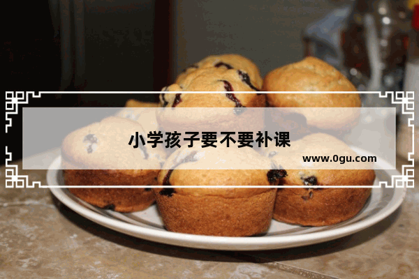小学孩子要不要补课