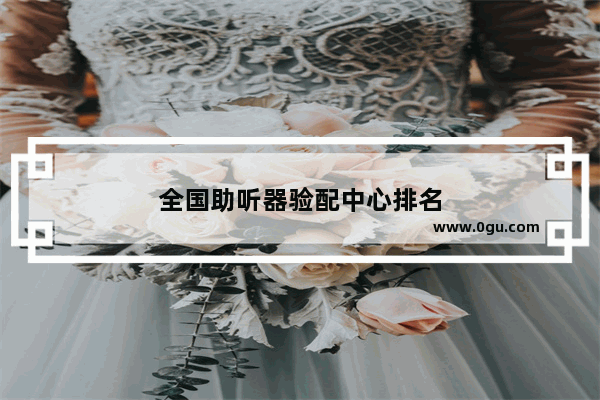 全国助听器验配中心排名