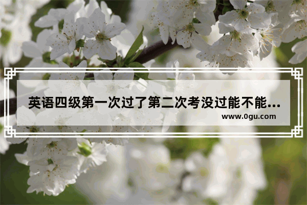 英语四级第一次过了第二次考没过能不能考六级