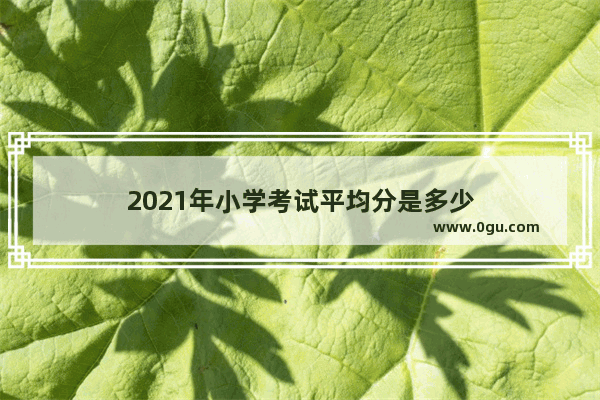 2021年小学考试平均分是多少