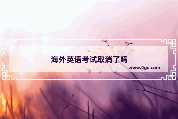 海外英语考试取消了吗