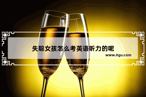 失聪女孩怎么考英语听力的呢