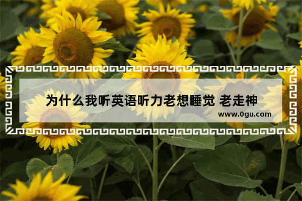 为什么我听英语听力老想睡觉 老走神