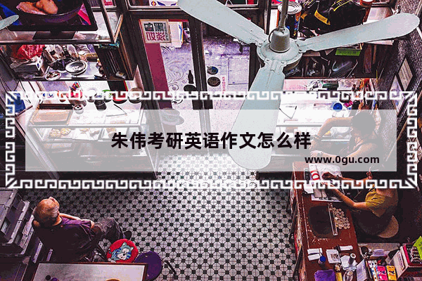 朱伟考研英语作文怎么样