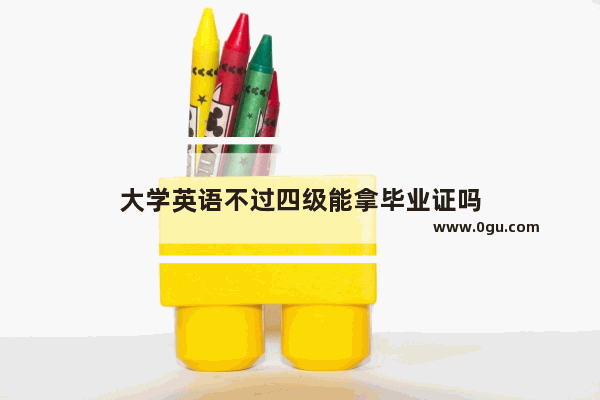 大学英语不过四级能拿毕业证吗
