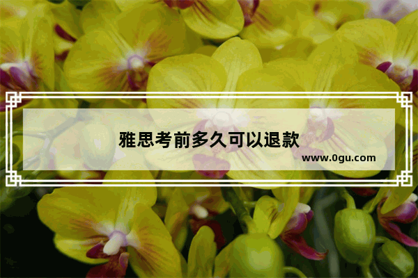 雅思考前多久可以退款