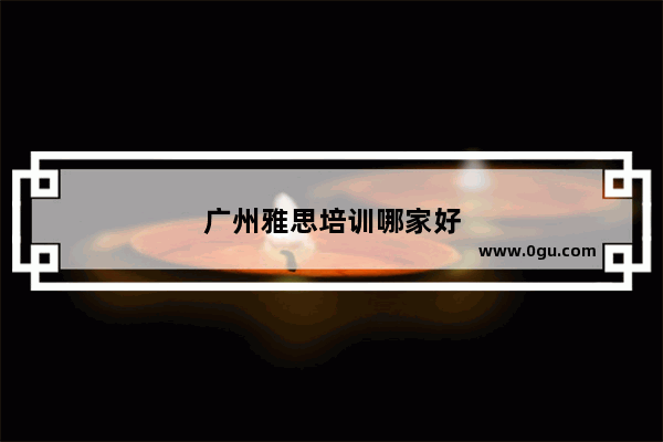 广州雅思培训哪家好