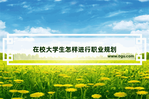 在校大学生怎样进行职业规划