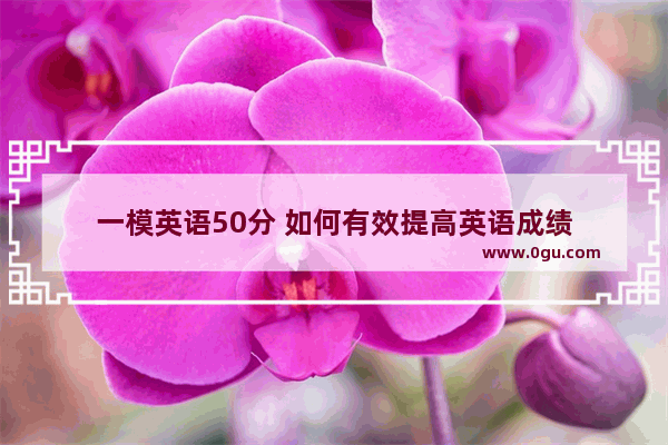 一模英语50分 如何有效提高英语成绩