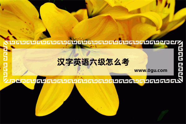 汉字英语六级怎么考