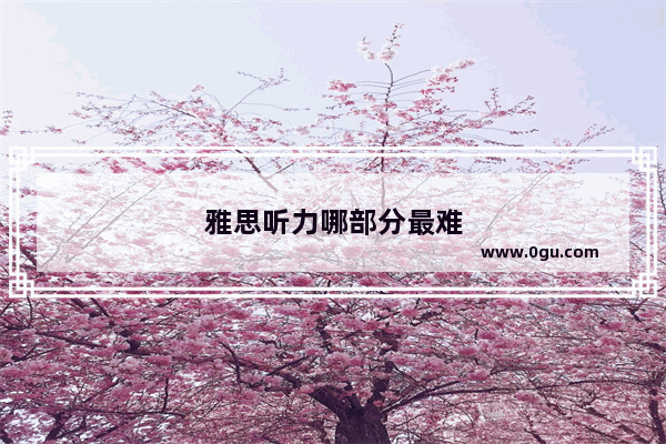 雅思听力哪部分最难