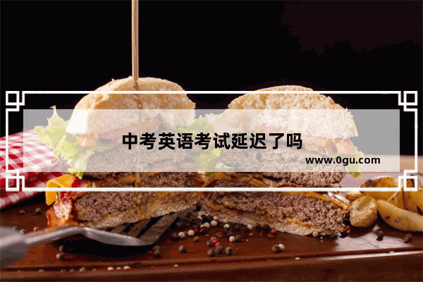 中考英语考试延迟了吗
