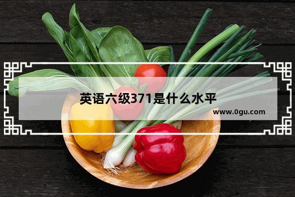 英语六级371是什么水平