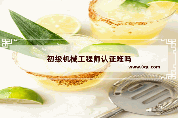 初级机械工程师认证难吗