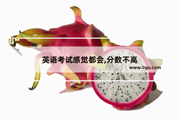 英语考试感觉都会,分数不高