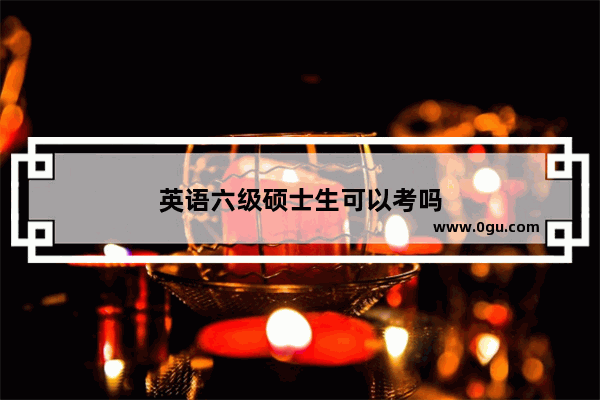 英语六级硕士生可以考吗