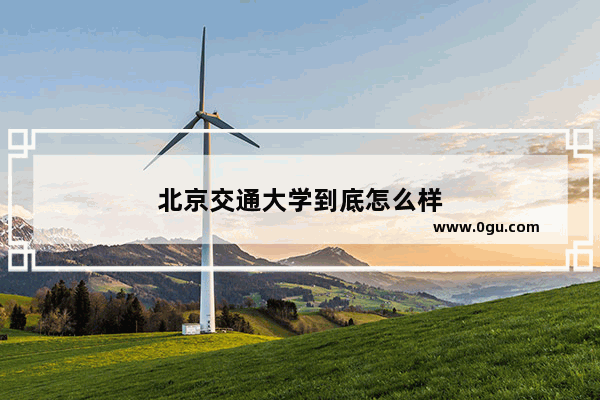 北京交通大学到底怎么样