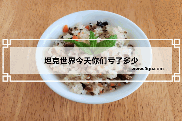 坦克世界今天你们亏了多少