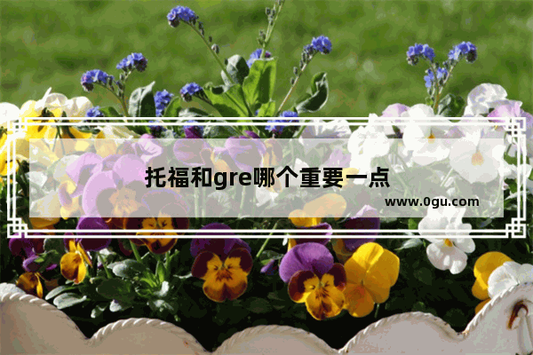 托福和gre哪个重要一点