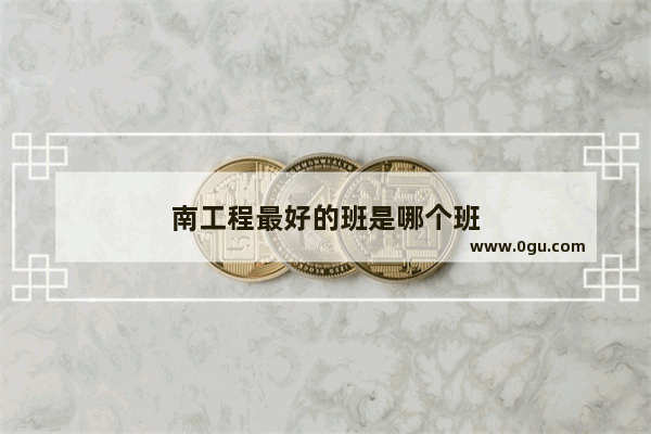 南工程最好的班是哪个班