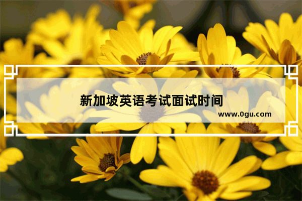 新加坡英语考试面试时间