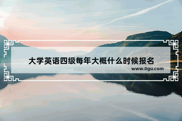 大学英语四级每年大概什么时候报名